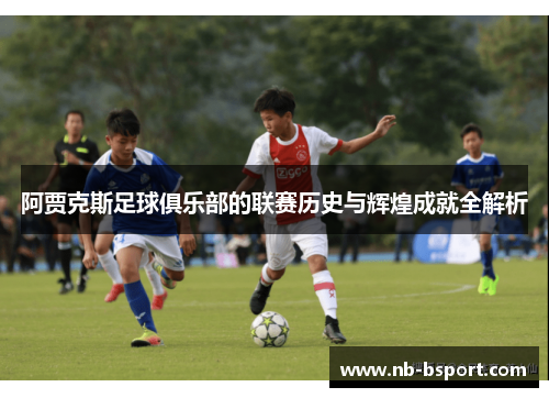 阿贾克斯足球俱乐部的联赛历史与辉煌成就全解析