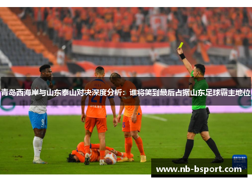 青岛西海岸与山东泰山对决深度分析：谁将笑到最后占据山东足球霸主地位