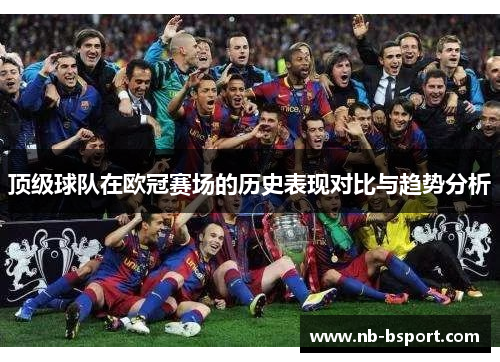顶级球队在欧冠赛场的历史表现对比与趋势分析