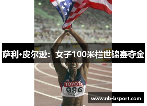 萨利·皮尔逊:女子100米栏世锦赛夺金 萨利·皮尔逊:女子100米栏世锦赛夺金