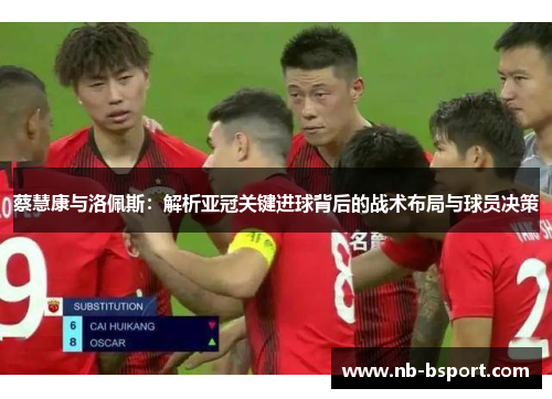 蔡慧康与洛佩斯:解析亚冠关键进球背后的战术布局与球员决策 蔡慧康与洛佩斯:解析亚冠关键进球背后的战术布局与球员决策