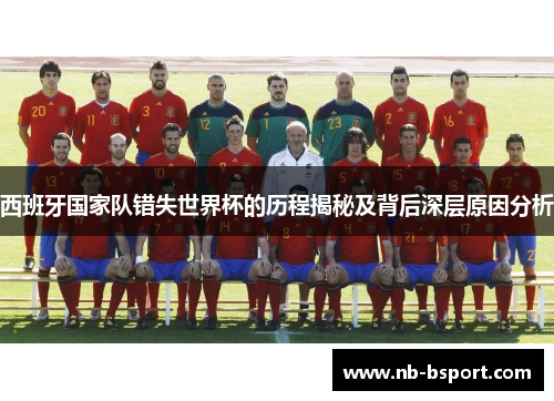 西班牙国家队错失世界杯的历程揭秘及背后深层原因分析 西班牙国家队错失世界杯的历程揭秘及背后深层原因分析