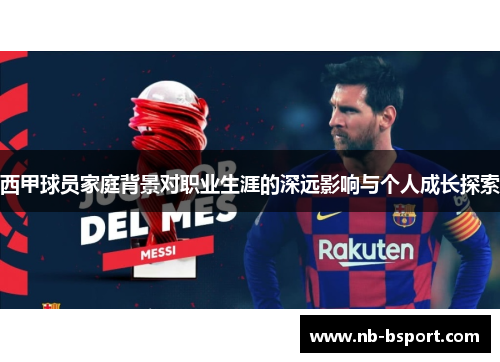 西甲球员家庭背景对职业生涯的深远影响与个人成长探索 西甲球员家庭背景对职业生涯的深远影响与个人成长探索