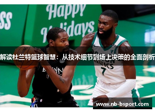 解读杜兰特篮球智慧:从技术细节到场上决策的全面剖析 解读杜兰特篮球智慧:从技术细节到场上决策的全面剖析