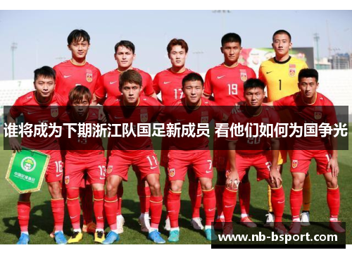 谁将成为下期浙江队国足新成员 看他们如何为国争光