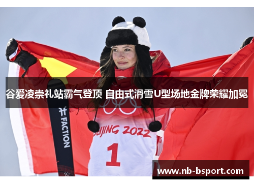 谷爱凌崇礼站霸气登顶 自由式滑雪U型场地金牌荣耀加冕 谷爱凌崇礼站霸气登顶 自由式滑雪U型场地金牌荣耀加冕