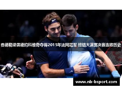 费德勒逆袭德约科维奇夺得2015年法网冠军 终结大满贯决赛连败历史 费德勒逆袭德约科维奇夺得2015年法网冠军 终结大满贯决赛连败历史