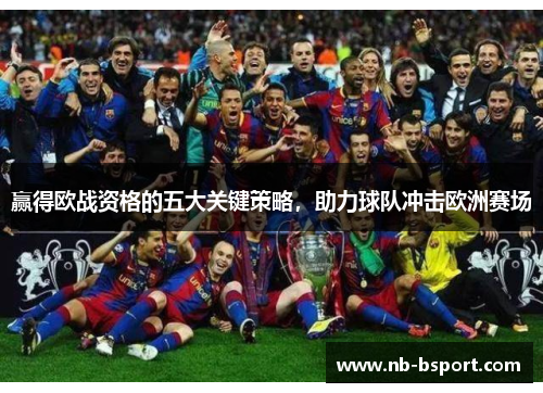 赢得欧战资格的五大关键策略,助力球队冲击欧洲赛场 赢得欧战资格的五大关键策略,助力球队冲击欧洲赛场