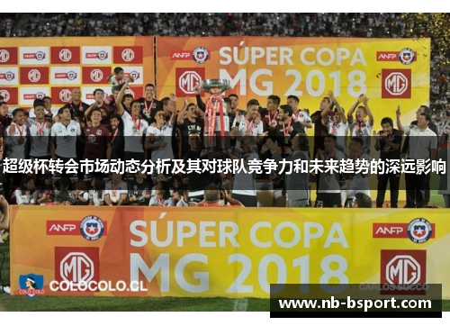 超级杯转会市场动态分析及其对球队竞争力和未来趋势的深远影响