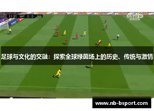 足球与文化的交融：探索全球绿茵场上的历史、传统与激情