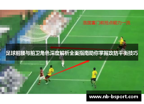 足球前腰与前卫角色深度解析全面指南助你掌握攻防平衡技巧