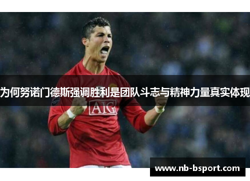 为何努诺门德斯强调胜利是团队斗志与精神力量真实体现 为何努诺门德斯强调胜利是团队斗志与精神力量真实体现