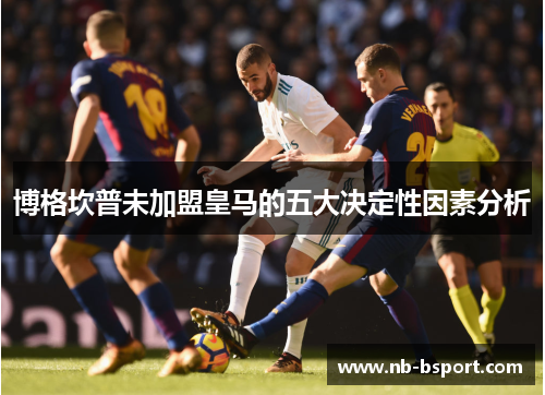 博格坎普未加盟皇马的五大决定性因素分析