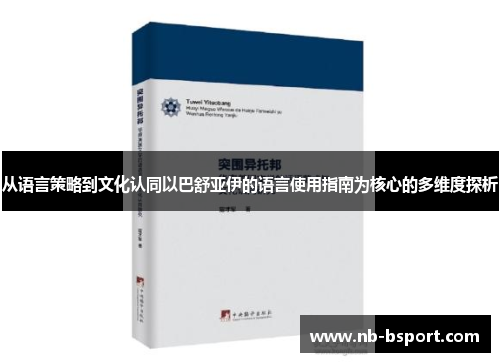 从语言策略到文化认同以巴舒亚伊的语言使用指南为核心的多维度探析