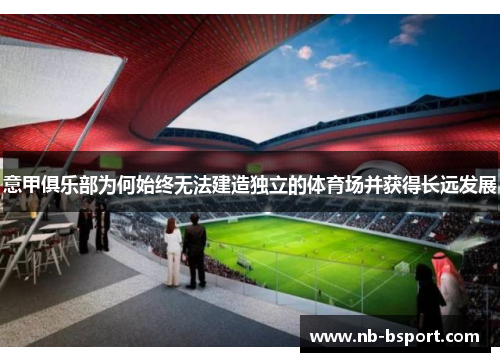 意甲俱乐部为何始终无法建造独立的体育场并获得长远发展 意甲俱乐部为何始终无法建造独立的体育场并获得长远发展