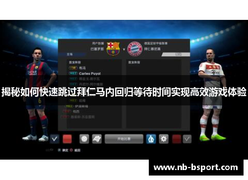 揭秘如何快速跳过拜仁马内回归等待时间实现高效游戏体验 揭秘如何快速跳过拜仁马内回归等待时间实现高效游戏体验