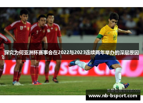 探究为何亚洲杯赛事会在2022与2023连续两年举办的深层原因 探究为何亚洲杯赛事会在2022与2023连续两年举办的深层原因