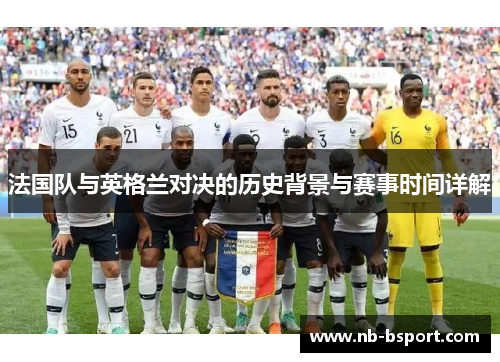 法国队与英格兰对决的历史背景与赛事时间详解