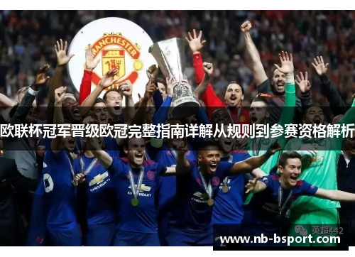 欧联杯冠军晋级欧冠完整指南详解从规则到参赛资格解析 欧联杯冠军晋级欧冠完整指南详解从规则到参赛资格解析