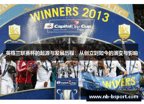 英格兰联赛杯的起源与发展历程：从创立到如今的演变与影响
