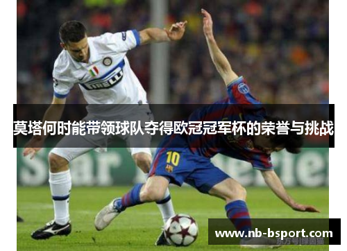 莫塔何时能带领球队夺得欧冠冠军杯的荣誉与挑战