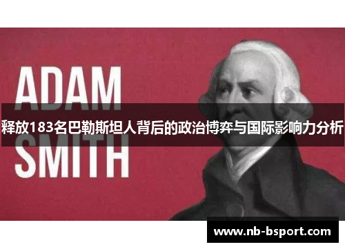 释放183名巴勒斯坦人背后的政治博弈与国际影响力分析