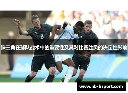 铁三角在球队战术中的重要性及其对比赛胜负的决定性影响
