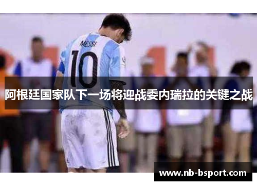 阿根廷国家队下一场将迎战委内瑞拉的关键之战