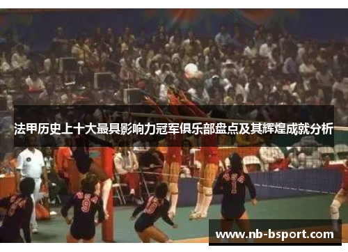 法甲历史上十大最具影响力冠军俱乐部盘点及其辉煌成就分析 法甲历史上十大最具影响力冠军俱乐部盘点及其辉煌成就分析