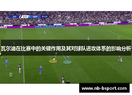 瓦尔迪在比赛中的关键作用及其对球队进攻体系的影响分析 瓦尔迪在比赛中的关键作用及其对球队进攻体系的影响分析
