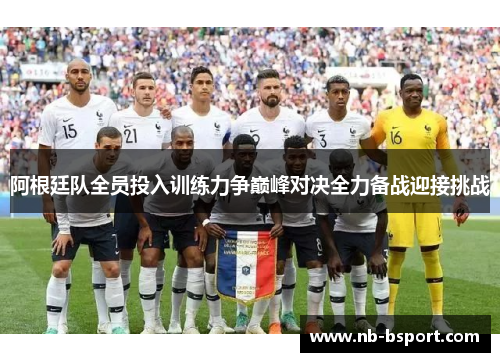 阿根廷队全员投入训练力争巅峰对决全力备战迎接挑战 阿根廷队全员投入训练力争巅峰对决全力备战迎接挑战