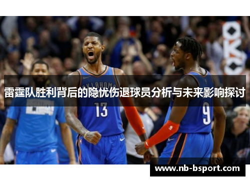 雷霆队胜利背后的隐忧伤退球员分析与未来影响探讨