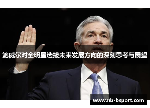 鲍威尔对全明星选拔未来发展方向的深刻思考与展望