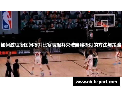 如何激励塔图姆提升比赛表现并突破自我极限的方法与策略