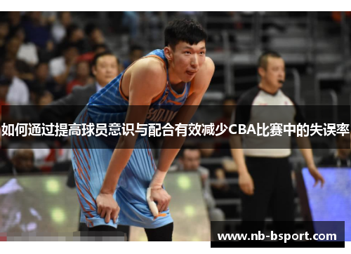 如何通过提高球员意识与配合有效减少CBA比赛中的失误率