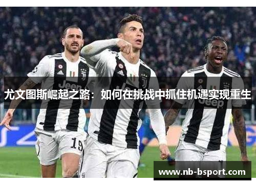 尤文图斯崛起之路：如何在挑战中抓住机遇实现重生