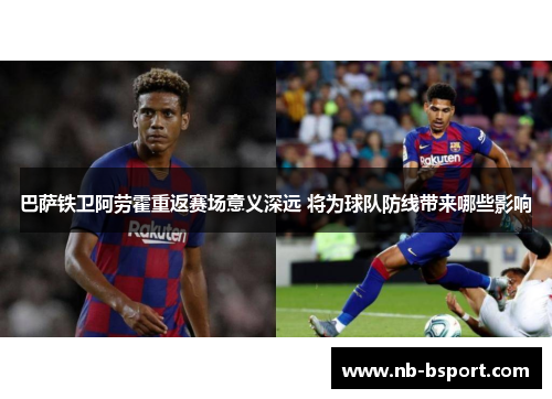 巴萨铁卫阿劳霍重返赛场意义深远 将为球队防线带来哪些影响