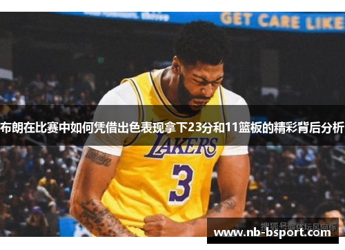 布朗在比赛中如何凭借出色表现拿下23分和11篮板的精彩背后分析 布朗在比赛中如何凭借出色表现拿下23分和11篮板的精彩背后分析
