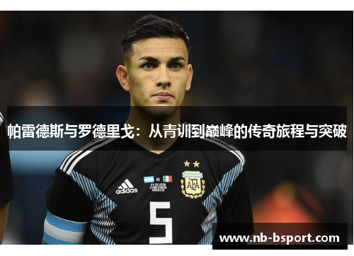 帕雷德斯与罗德里戈：从青训到巅峰的传奇旅程与突破