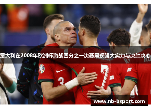 意大利在2008年欧洲杯激战四分之一决赛展现强大实力与决胜决心